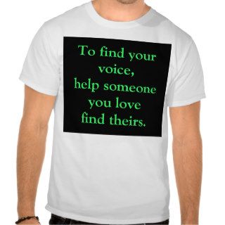 To find your voice, help someone you love find. .  t shirts