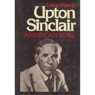 Upton Sinclair, American rebel Leon A Harris 9780690006711 Books