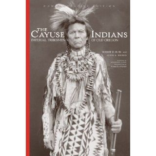 The Cayuse Indians Imperial Tribesmen of Old Oregon Commemorative Edition (The Civilization of the American Indian Series) Dr. Robert H. Ruby M.D., John A. Brown, Roberta Conner, William L. Lang 9780806137001 Books