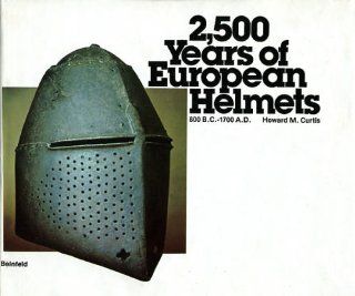 2, 500 Years of European Helmets 800 B.C. 1700 A.D Howard M. Curtis 9780917714061 Books