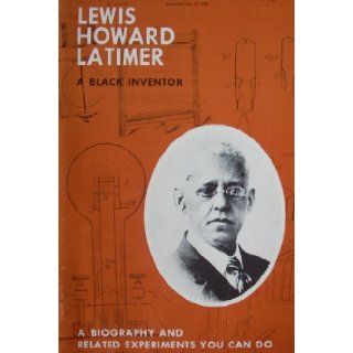Thomas Alva Edison's Associate, Lewis Howard Latimer A Black Inventor   A Biography and Related Experiments You Can Do Editorial Staff; Thomas Alva Edison Foundation Books