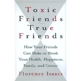 Toxic Friends/true Friends How Your Friends Can Make Or Break Your Health, Happiness, Family, And Career Florence Isaacs 9780688154424 Books