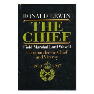 The Chief Field Marshal Lord Wavell Commander In Chief and Viceroy  1939 1947 Ronald LEWIN 9780374121129 Books