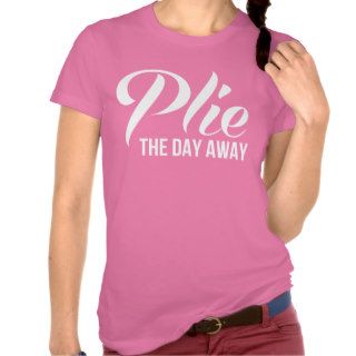 Plie the Day Away Tee Shirt