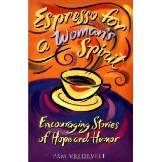 Espresso for a Woman's Spirit Encouraging Stories of Hope and Humor Pam Vredevelt 9781576736364 Books