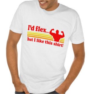 Funny I'd Flex But I Like This Shirt