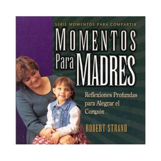 Momentos Para Madres Reflexiones Profundas Para Alegrar el Corazon (Serie Momentos Para Compartir) (Spanish Edition) Robert Strand, Bryan Dahlvang 9780933657489 Books