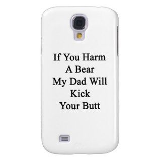 If You Harm A Bear My Dad Will Kick Your Butt Samsung Galaxy S4 Case