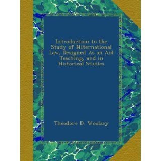 Introduction to the Study of Niternational Law, Designed As an Aid Teaching, and in Historical Studies Theodore D. Woolsey Books