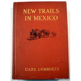 New Trails in Mexico. An Account of One Year's Exploration in North Western Sonora, Mexico, and South Western Arizona 1909 1910. Carl. Lumholtz Books