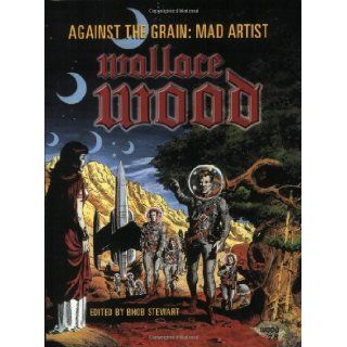 Against The Grain Mad Artist Wallace Wood Bhob Stewart, Wallace Wood 9781893905238 Books