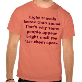 Light travels faster than sound. That's why somTshirt