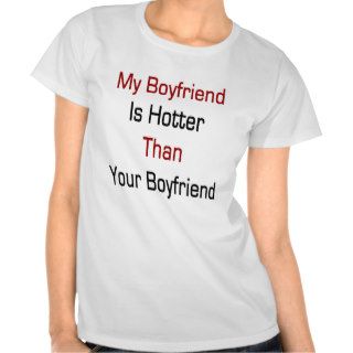 My Boyfriend Is Hotter Than Your Boyfriend T Shirts