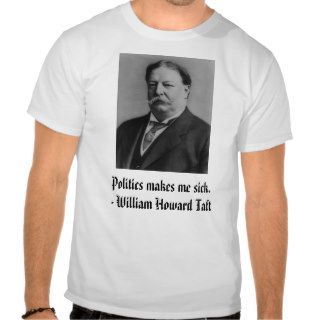 Taft, Politics makes me sick.   William HowardShirts