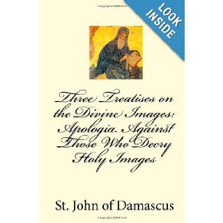 Three Treatises on the Divine Images Apologia Against Those Who Decry Holy Images St. John of Damascus 9781450550833 Books