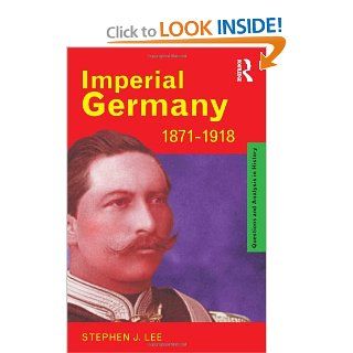Imperial Germany 1871 1918 (Questions and Analysis in History) (9780415185745) Stephen J. Lee Books