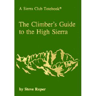 The Climber's Guide to the High Sierra (A Sierra Club Totebook) Steve Roper 9780871561473 Books