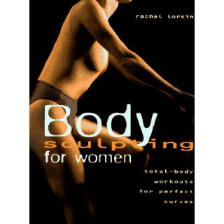 Body Sculpting for Women Total Body Workouts for Perfect Curves Rachel Lorkin 9780785805632 Books