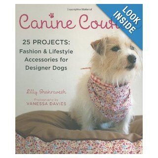 Canine Couture 25 Projects Fashion and Lifestyle Accessories for Designer Dogs Lilly Shahravesh Books