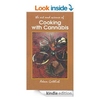 Cooking with Cannabis The Most Effective Methods of Preparing Food and Drink with Marijuana, Hashish, and Hash Oil Third E eBook Adam Gottlieb Kindle Store