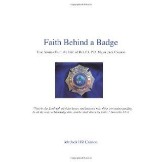 Faith Behind a Badge True Stories From The Life of Ret. F.L.P.D. Major Jack Cannon (9781483973333) Mr Jack HR Cannon Books
