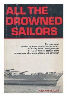 All the Drowned Sailors Cover Up of America's Greatest Wartime Disaster at Sea, Sinking of the Indianapolis with the Loss of 880 Lives Because of the Incompetence of Admirals, Officers, & Gentlemen Raymond B Lech 9780812828818 Books