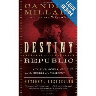 Destiny of the Republic A Tale of Madness, Medicine and the Murder of a President Candice Millard 9780767929714 Books