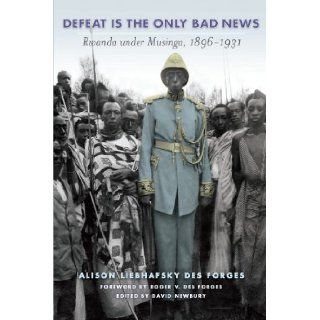 Defeat Is the Only Bad News Rwanda under Musinga, 18961931 (Africa and the Diaspora) Alison Des Forges, David Newbury, Roger Des Forges 9780299281441 Books