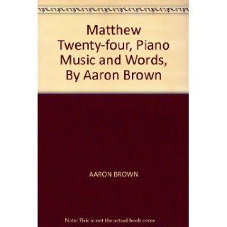 Matthew Twenty four, Piano Music and Words, By Aaron Brown AARON BROWN Books
