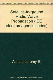 Satellite To Ground Radiowave Propagation Theory, Practice and Systems Impact at Frequencies Above Igh2 (Ieee Electromagnetic Waves Series) J. E. Allnutt 9780863411571 Books