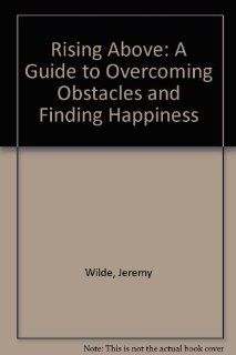Rising Above A Guide to Overcoming Obstacles and Finding Happiness Jerry Wilde 9780893903459 Books