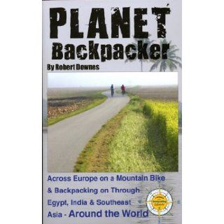 Planet Backpacker Across Europe on a Mountain Bike & Backpacking on Through Egypt, India & Southeast Asia   Around the World Robert Downes 9780982134412 Books