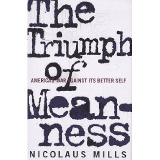 The Triumph of Meanness America's War Against Its Better Self Nicolaus Mills Books