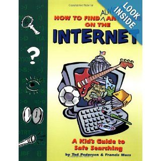 How to Find Almost Anything on the Internet A Kid's Guide to Safe Searching Ted Pedersen, Francis Moss 9780843175936 Books