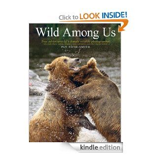 Wild Among Us True adventures of a female wildlife photographer who stalks bears, wolves, mountain lions, wild horses and other elusive wildlife eBook Pat Toth Smith Kindle Store