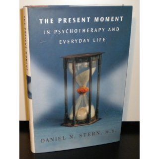 The Present Moment in Psychotherapy and Everyday Life (Norton Series on Interpersonal Neurobiology) Daniel N. Stern 9780393704297 Books