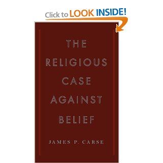 The Religious Case Against Belief James P. Carse 9781615544325 Books