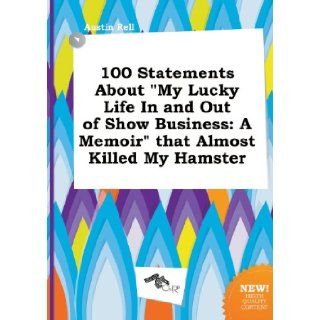 100 Statements about My Lucky Life in and Out of Show Business A Memoir That Almost Killed My Hamster Austin Rell 9785517083944 Books