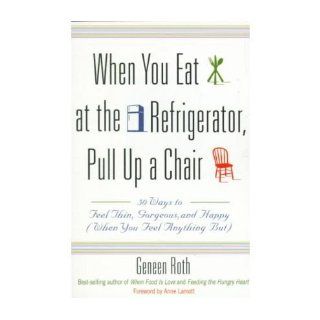 When You Eat at the Refrigerator, Pull Up A Chair 50 Ways to Feel Thin, Gorgeous and Happy (when You Feel Anything But) (Paperback)   Common By (author) Geneen Roth 0884153999011 Books