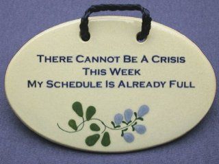 There cannot be a crisis this week my schedule is already full. Mountain Meadows ceramic plaques and wall signs with sayings and quotes. Made by Mountain Meadows in the USA.  
