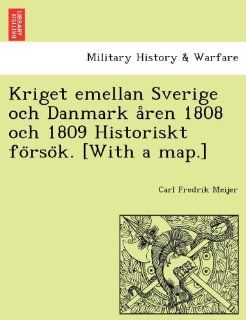Kriget emellan Sverige och Danmark aren 1808 och 1809 Historiskt forsok. [With a map.] (Swedish Edition) Carl Fredrik Meijer 9781241772666 Books