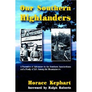 Our Southern Highlanders A Narrative of Adventure in the Southern Appalachians and a Study of Life Among the Mountaineers Horace Kephart, Ralph Roberts 9781566641753 Books
