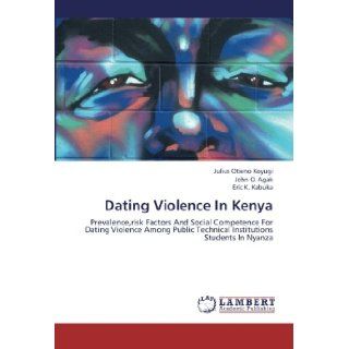 Dating Violence In Kenya Prevalence, risk Factors And Social Competence For Dating Violence Among Public Technical Institutions Students In Nyanza Julius Otieno Koyugi, John O. Agak, Eric K. Kabuka 9783659288395 Books