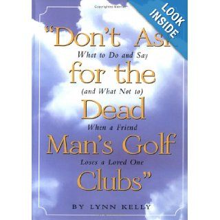 Don't Ask for the Dead Man's Golf Clubs What to Do and Say (And What Not to) When a Friend Loses a Loved One Lynn Kelly 9780761121862 Books
