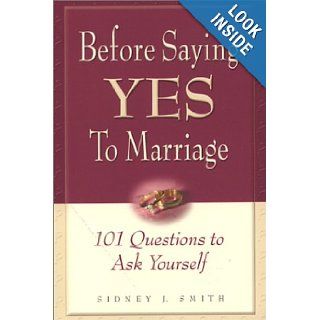Before Saying Yes to Marriage 101 Questions to Ask Yourself Sidney J. Smith 9780967132914 Books