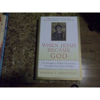 When Jesus Became God The Struggle to Define Christianity during the Last Days of Rome Richard E. Rubenstein 9780156013154 Books