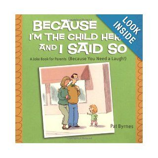 Because I'm the Child Here and I Said So A Joke Book for Parents (Because You Need a Laugh) Pat Byrnes 9780740757389 Books