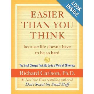 Easier Than You Thinkbecause life doesn't have to be so hard The Small Changes That Add Up to a World of Difference Richard Carlson 9780060758882 Books
