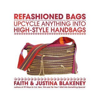 Refashioned Bags Upcycle Anything into High Style Handbags Faith Blakeney, Justina Blakeney Books