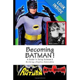Becoming Batman A guide to being Batman & building a replica Batmobile Matt Dollar 9781468157338 Books